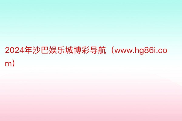 2024年沙巴娱乐城博彩导航（www.hg86i.com）