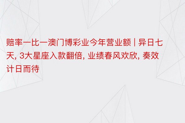 赔率一比一澳门博彩业今年营业额 | 异日七天, 3大星座入款翻倍, 业绩春风欢欣, 奏效计日而待