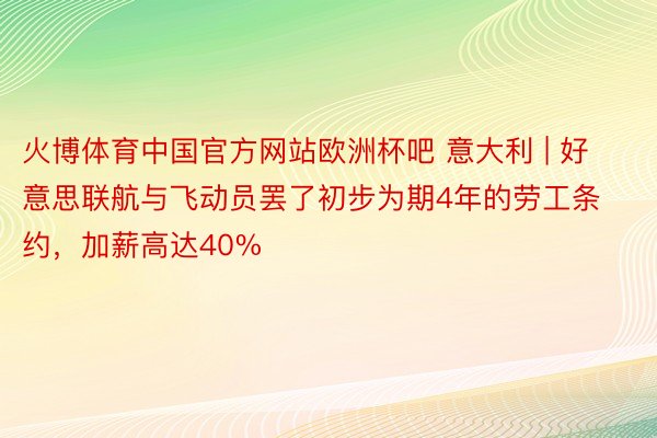 火博体育中国官方网站欧洲杯吧 意大利 | 好意思联航与飞动员罢了初步为期4年的劳工条约，加薪高达40%