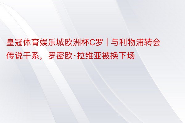 皇冠体育娱乐城欧洲杯C罗 | 与利物浦转会传说干系，罗密欧·拉维亚被换下场