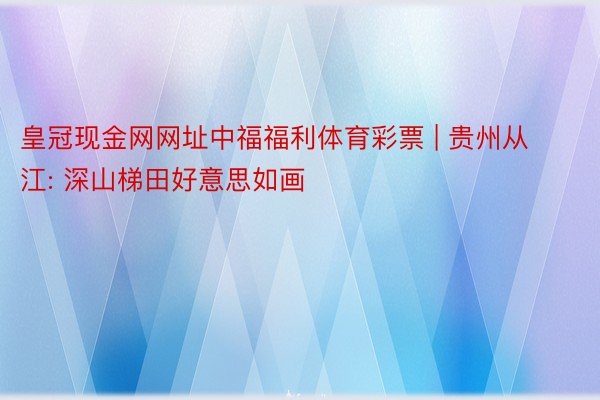 皇冠现金网网址中福福利体育彩票 | 贵州从江: 深山梯田好意思如画