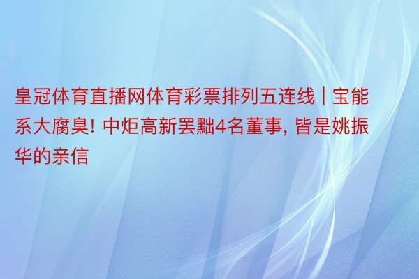 皇冠体育直播网体育彩票排列五连线 | 宝能系大腐臭! 中炬高新罢黜4名董事, 皆是姚振华的亲信