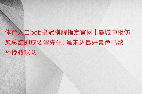 体育入口bob皇冠棋牌指定官网 | 曼城中枢伤愈总结即成要津先生, 虽未达最好景色已敷裕挽救球队