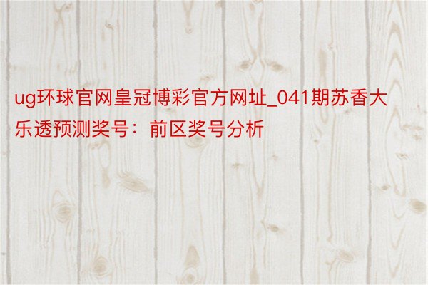 ug环球官网皇冠博彩官方网址_041期苏香大乐透预测奖号：前区奖号分析