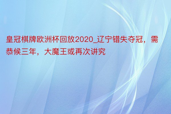 皇冠棋牌欧洲杯回放2020_辽宁错失夺冠，需恭候三年，大魔王或再次讲究