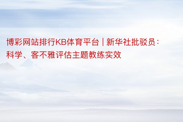 博彩网站排行KB体育平台 | 新华社批驳员：科学、客不雅评估主题教练实效