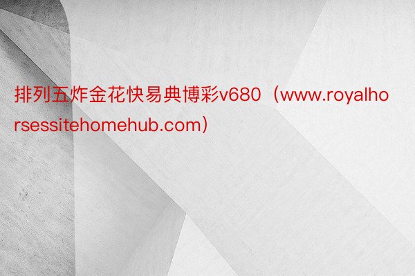 排列五炸金花快易典博彩v680（www.royalhorsessitehomehub.com）