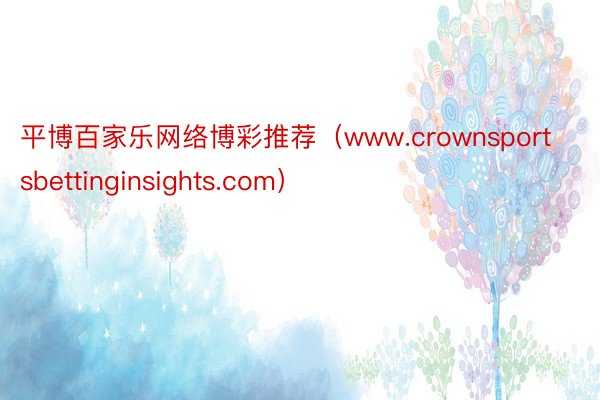 平博百家乐网络博彩推荐（www.crownsportsbettinginsights.com）