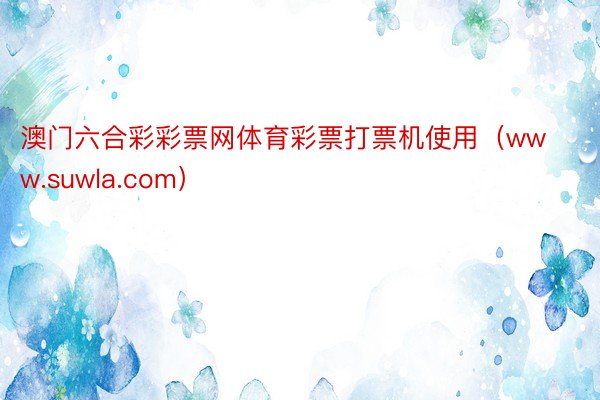 澳门六合彩彩票网体育彩票打票机使用（www.suwla.com）