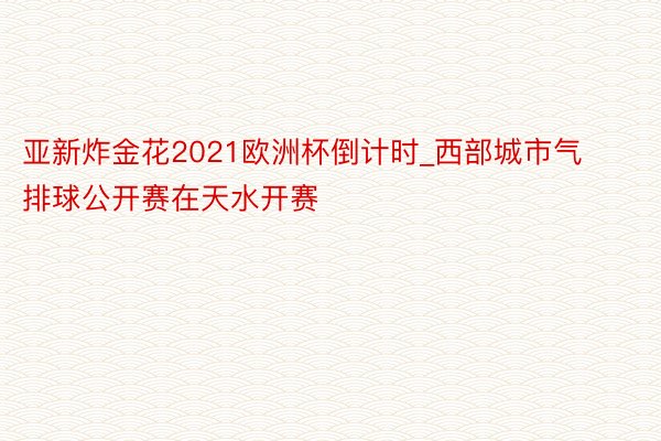 亚新炸金花2021欧洲杯倒计时_西部城市气排球公开赛在天水开赛