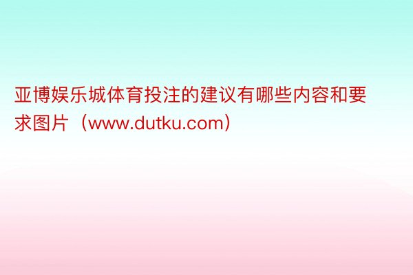 亚博娱乐城体育投注的建议有哪些内容和要求图片（www.dutku.com）