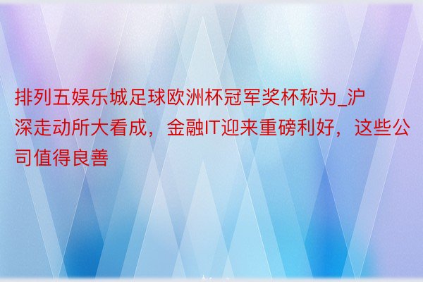 排列五娱乐城足球欧洲杯冠军奖杯称为_沪深走动所大看成，金融IT迎来重磅利好，这些公司值得良善