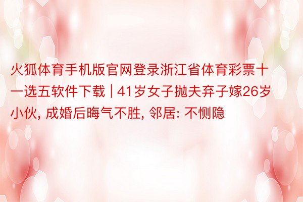 火狐体育手机版官网登录浙江省体育彩票十一选五软件下载 | 41岁女子抛夫弃子嫁26岁小伙, 成婚后晦气不胜, 邻居: 不恻隐