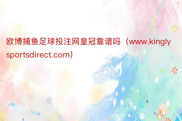 欧博捕鱼足球投注网皇冠靠谱吗（www.kinglysportsdirect.com）