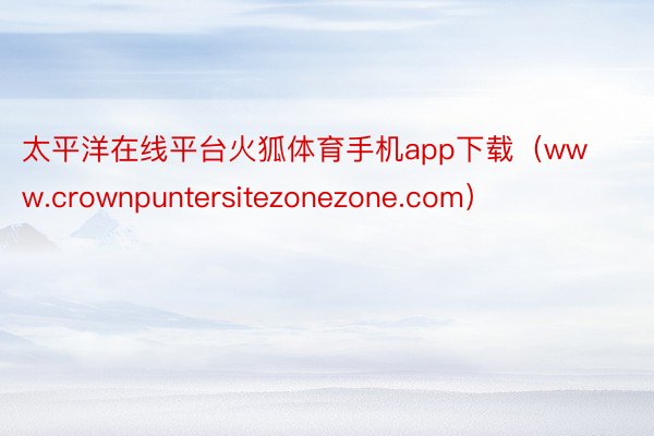 太平洋在线平台火狐体育手机app下载（www.crownpuntersitezonezone.com）