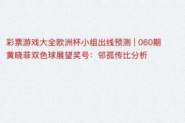 彩票游戏大全欧洲杯小组出线预测 | 060期黄晓菲双色球展望奖号：邻孤传比分析