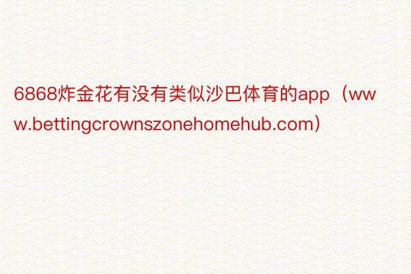 6868炸金花有没有类似沙巴体育的app（www.bettingcrownszonehomehub.com）