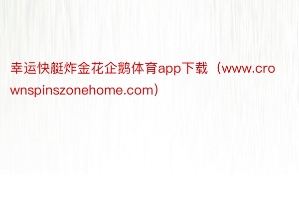 幸运快艇炸金花企鹅体育app下载（www.crownspinszonehome.com）