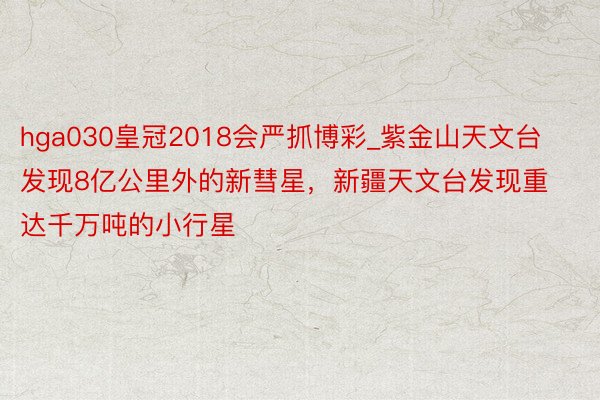 hga030皇冠2018会严抓博彩_紫金山天文台发现8亿公里外的新彗星，新疆天文台发现重达千万吨的小行星