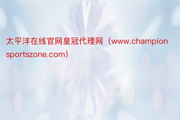 太平洋在线官网皇冠代理网（www.championsportszone.com）