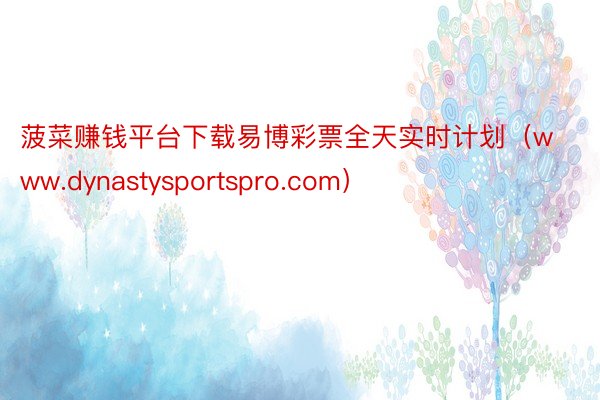 菠菜赚钱平台下载易博彩票全天实时计划（www.dynastysportspro.com）