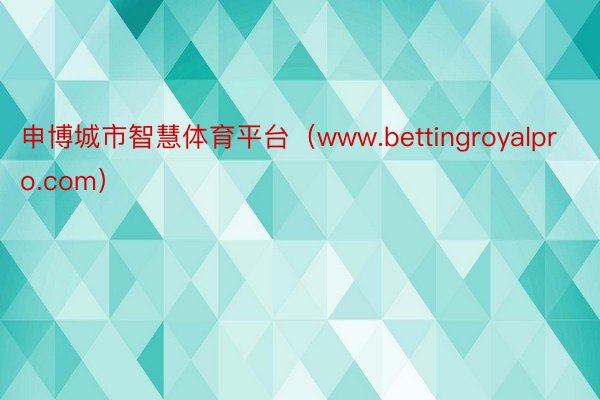 申博城市智慧体育平台（www.bettingroyalpro.com）