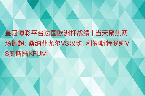 皇冠博彩平台法国欧洲杯战绩 | 当天聚焦两场挪超: 桑纳菲尤尔VS汉坎, 利勒斯特罗姆VS奥斯陆KFUM!