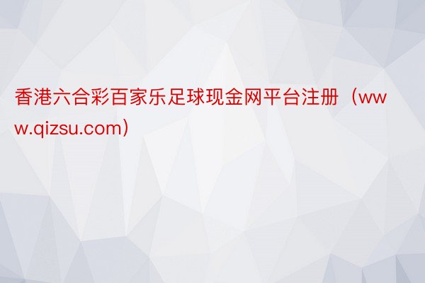 香港六合彩百家乐足球现金网平台注册（www.qizsu.com）