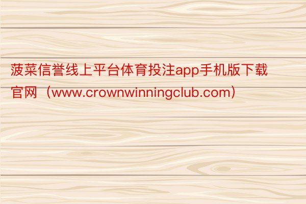 菠菜信誉线上平台体育投注app手机版下载官网（www.crownwinningclub.com）