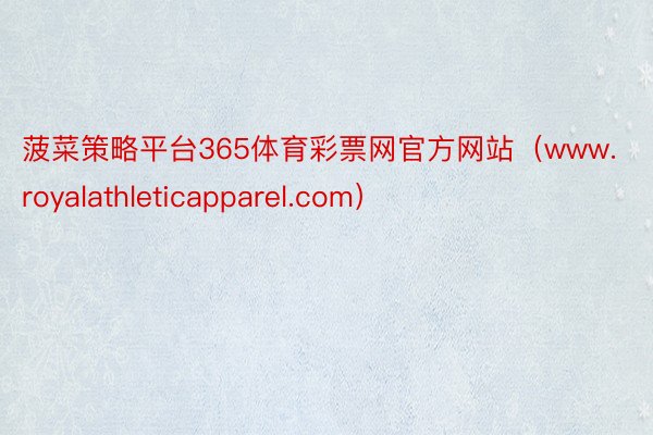 菠菜策略平台365体育彩票网官方网站（www.royalathleticapparel.com）