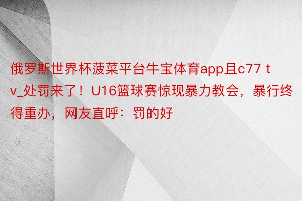 俄罗斯世界杯菠菜平台牛宝体育app且c77 tv_处罚来了！U16篮球赛惊现暴力教会，暴行终得重办，网友直呼：罚的好