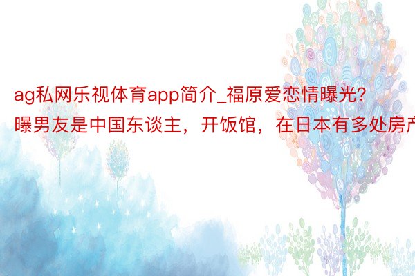 ag私网乐视体育app简介_福原爱恋情曝光？曝男友是中国东谈主，开饭馆，在日本有多处房产