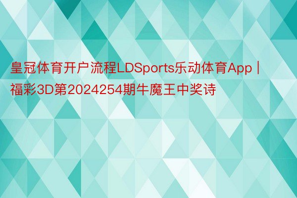 皇冠体育开户流程LDSports乐动体育App | 福彩3D第2024254期牛魔王中奖诗