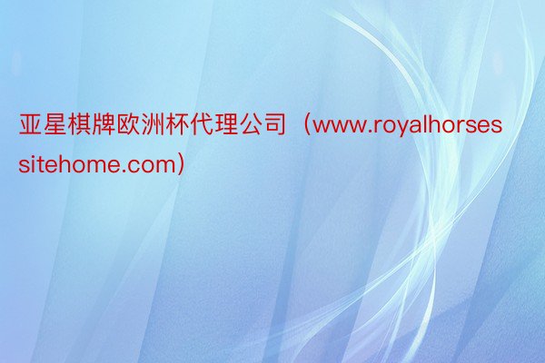 亚星棋牌欧洲杯代理公司（www.royalhorsessitehome.com）