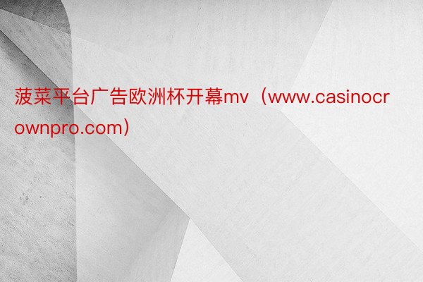 菠菜平台广告欧洲杯开幕mv（www.casinocrownpro.com）