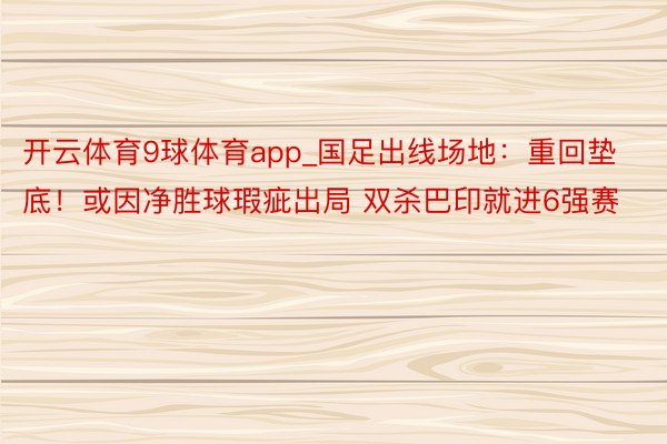 开云体育9球体育app_国足出线场地：重回垫底！或因净胜球瑕疵出局 双杀巴印就进6强赛