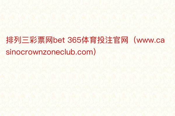 排列三彩票网bet 365体育投注官网（www.casinocrownzoneclub.com）