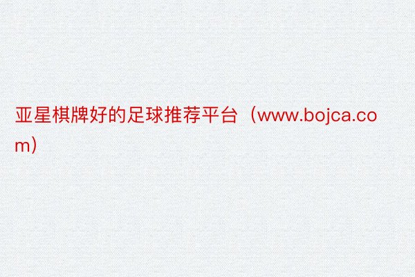 亚星棋牌好的足球推荐平台（www.bojca.com）