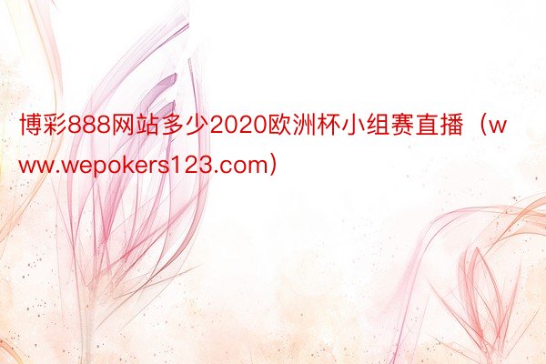 博彩888网站多少2020欧洲杯小组赛直播（www.wepokers123.com）