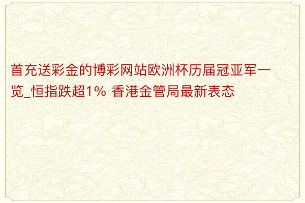 首充送彩金的博彩网站欧洲杯历届冠亚军一览_恒指跌超1% 香港金管局最新表态