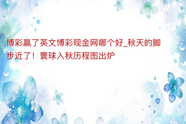 博彩赢了英文博彩现金网哪个好_秋天的脚步近了！寰球入秋历程图出炉